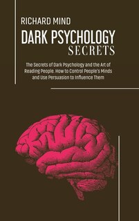Dark Psychology Secrets: The Secrets Of Dark Psychology And The Art Of Reading People. How To Control People's Minds And Use