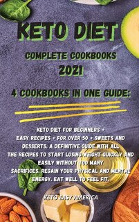 Keto Diet Complete Cookbooks 2021: 4 Cookbooks In One Guide: Keto Diet For Beginners + Easy Recipes + For Over 50 + Sweets And Dessert