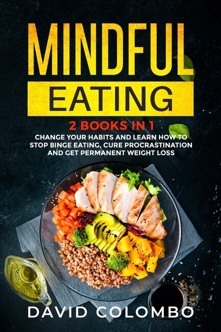 Mindful Eating: Change Your Habits And Learn How To Stop Binge Eating, Cure Procrastination And Get Permanent Weigh