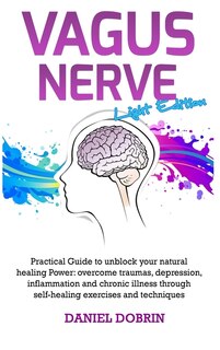 Vagus Nerve: Practical Guide To Unblock Your Natural Healing Power: Overcome Traumas, Depression, Inflammation A