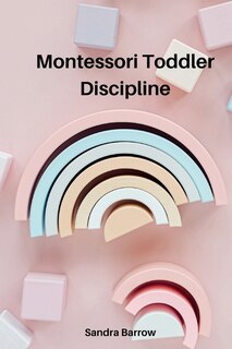 Montessori Toddler Discipline: A Practical And Modern Approach For Parents. How To Talk So Kids Will Listen & Listen So Kids Will