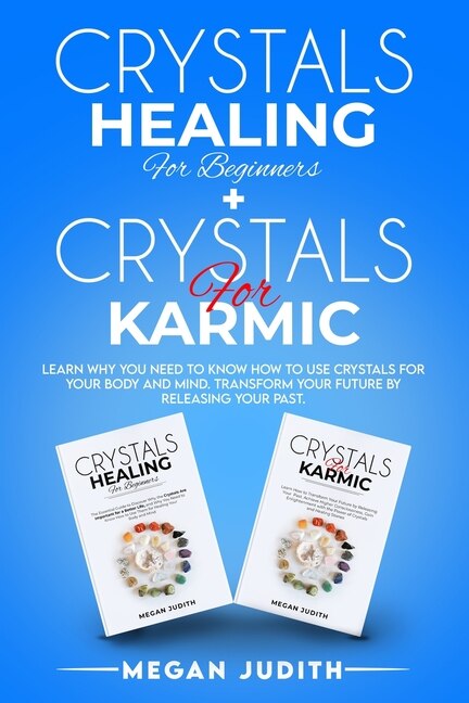 Crystals Healing For Beginners+ Crystals Healing For Karmic: Learn Why You Need To Know How To Use Crystals For Your Body And Mind. Transform Your Future By Rel