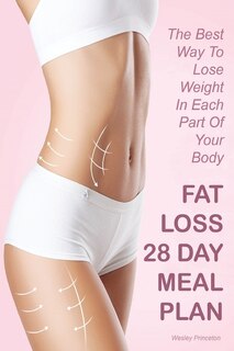 Fat Loss 28 Day Meal Plan: The Best Way To Lose Weight In Each Part Of Your Body