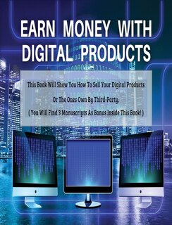 Earn Money With Digital Products - This Book Will Show You How To Sell Your Digital Products Or The Ones Own By Third-party ! - Hardback / Rigid Cover - English Version: (4 Books In 1) - You Will Find 3 Manuscripts As Bonus Inside This Book! Best Business