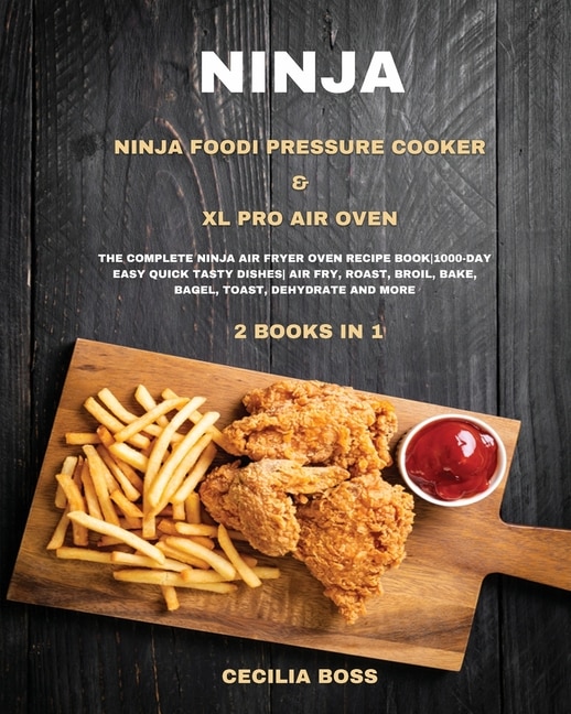 Ninja: 2 Books In 1: Ninja Foodi Pressure Cooker & Xl Pro Air Oven. The Complete Ninja Air Fryer Oven Reci