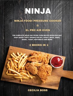 Ninja: 2 Books In 1: Ninja Foodi Pressure Cooker & Xl Pro Air Oven. The Complete Ninja Air Fryer Oven Reci