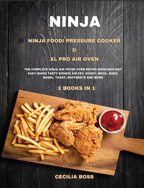 Ninja: 2 Books In 1: Ninja Foodi Pressure Cooker & Xl Pro Air Oven. The Complete Ninja Air Fryer Oven Reci
