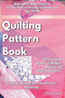 Quilting Pattern Book: Make Other Quilters Jealous. Create Fashion-forward Quilts For Your Grandkids. 10 Innovative Blocks