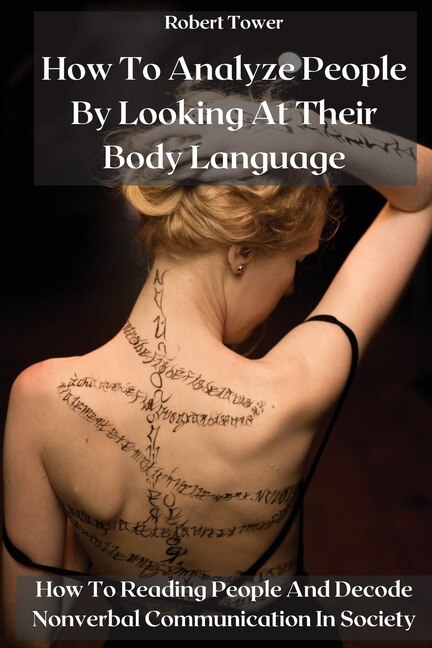 How To Analyze People By Looking At Their Body Language: How To Reading People And Decode Nonverbal Communication In Society