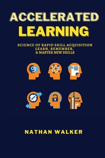 Accelerated Learning: Science Of Rapid Skill Acquisition - Learn, Remember, & Master New Skills