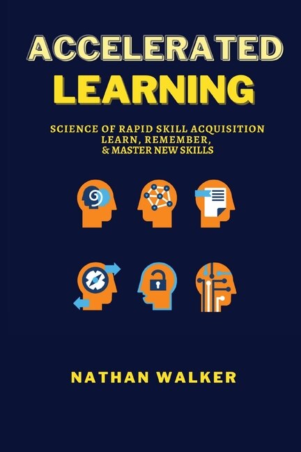 Accelerated Learning: Science Of Rapid Skill Acquisition - Learn, Remember, & Master New Skills