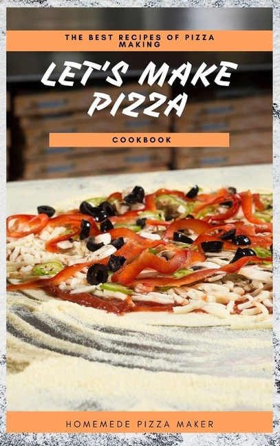 Let's Make Pizza Cookbook: The Best Recipes Of Pizza Making