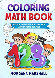 Coloring Math Book: Addition And Subtraction Game, With Labirint, Dot To Dot, Maze