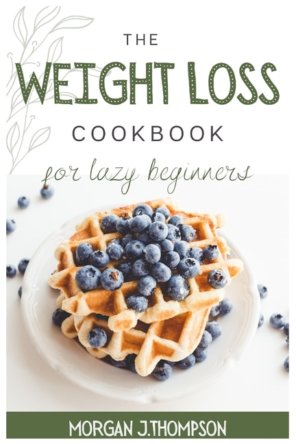 The Weight Loss Cookbook For Lazy Beginners: Healthy Air Fryer Recipes To Lose Weight Safely, Fast And Easily. Challenge Yourself Burning Fat Wi
