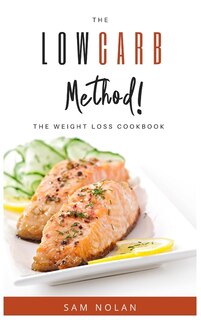 The Low Carb Method! -the Weight Loss Cookbook: Start To Lose Weight Easily And Safely With No Stress And Tasty Recipes. Achieve The Perfect Body S