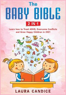 The Baby Bible [2 In 1]: Learn How To Treat Adhd, Overcome Conflicts And Grow Happy Children In 2021