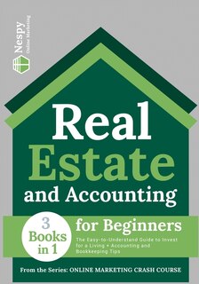Real Estate And Accounting For Beginners [3 In 1]: The Easy-to-understand Guide To Invest For A Living + Accounting And Bookkeeping Tips