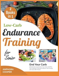 Low-carb Endurance Training For Senior [2 In 1]: End Your Carb Attachment, Customize Your Diet And Plan Your Optimal Training To Boost Your Energy W