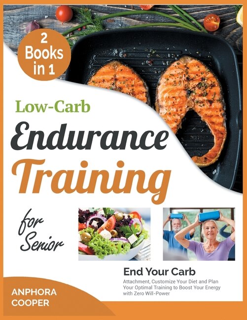 Low-carb Endurance Training For Senior [2 In 1]: End Your Carb Attachment, Customize Your Diet And Plan Your Optimal Training To Boost Your Energy W