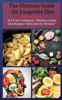 The Ultimate Guide For Longevity Diet: This Book Includes: Air Fryer Cookbook + Mediterranean Diet Recipes + Keto Diet For Women