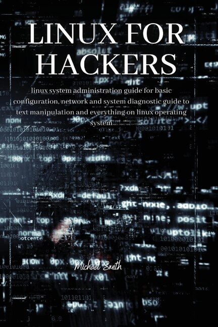 Linux For Hackers: Linux System Administration Guide For Basic Configuration, Network And System Diagnostic Guide To T