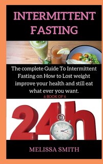 Intermittent Fasting Diet Plan: The Complete Guide To Intermittent Fasting On How To Lost Weight Improve Your Health And Still Eat