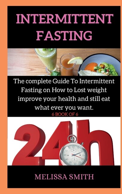 Intermittent Fasting Diet Plan: The Complete Guide To Intermittent Fasting On How To Lost Weight Improve Your Health And Still Eat