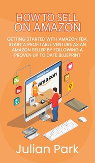 How To Sell On Amazon: Getting Started With Amazon Fba, Start A Profitable Venture As An Amazon Seller By Following A Prov