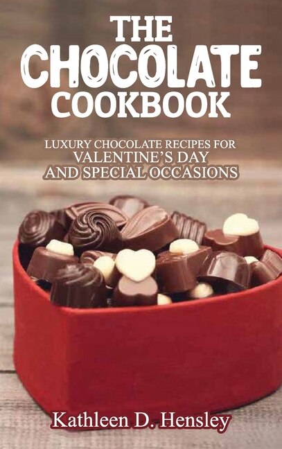 The Chocolate Cookbook: Luxury Chocolate Recipes For Valentine's Day And Special Occasions