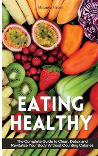 Eating Healthy: The Beginner's Guide On How To Eat Healthy And Stick To It Without Depriving Yourself Of The Foods