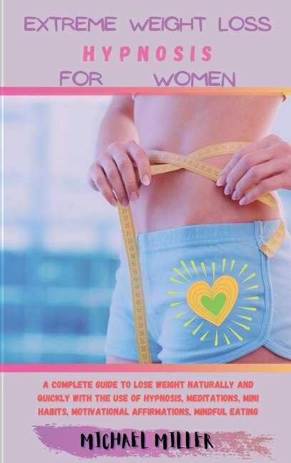 Extreme Weight Loss Hypnosis For Women: A Complete Guide To Lose Weight Naturally And Quickly With The Use Of Hypnosis, Meditations, Mini H