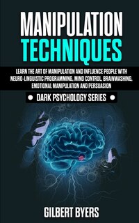 Manipulation Techniques: Learn The Art Of Manipulation And Influence People With Neuro-linguistic Programming, Mind Control,