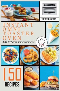 Instant Omni Toaster Oven Air Fryer Cookbook: 150 Easy & Delicious Recipes For Beginners And Advanced Users. Easier, Healthier And Crisper Food F