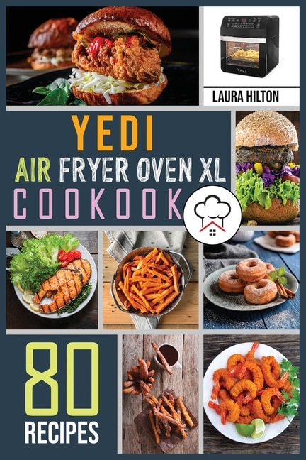 Yedi Air Fryer Oven Xl Cookbook: 80 Foolproof, Easy And Savory Recipes To Air Fry, Bake, Rotisserie, Dehydrate, Toast, Roast, Broil