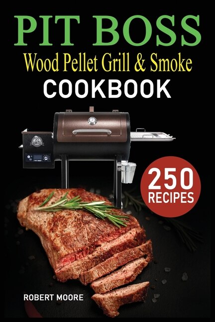 Pit Boss Wood Pellet Grill & Smoker Cookbook: 250 Quick, Savory And Creative Recipes For Perfect Smoking & Healthy Meals That Anyone Can Cook.