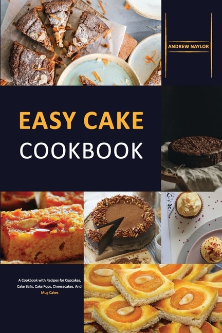 Easy Cake Cookbook: A Cookbook With Recipes For Cupcakes, Cake Balls, Cake Pops, Cheesecakes, And Mug Cakes