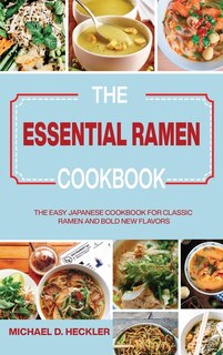 The Essential Ramen Cookbook: The Easy Japanese Cookbook For Classic Ramen And Bold New Flavors