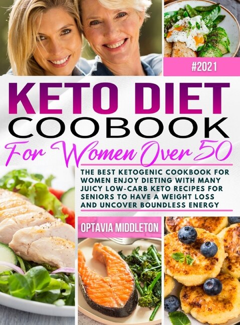 Keto Diet Cookbook For Women Over 50: The Best Ketogenic Cookbook For Women Enjoy Dieting With Many Juicy Low-carb Keto Recipes For Senio