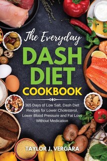 The Everyday Dash Diet Cookbook: 365 Days Of Low Salt, Dash Diet Recipes For Lower Cholesterol, Lower Blood Pressure And Fat Loss Wi
