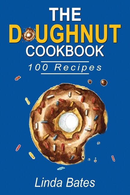 The Doughnut Cookbook: 100 Easy And Delightful Donut Recipes To Make At Home Without Fuss.