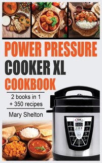 Power Pressure Cooker Xl Cookbook: +350 Quick And Simple Pressure Cooker Recipes For Healthy, Fast And Delicious Meals. 2 Books In 1.