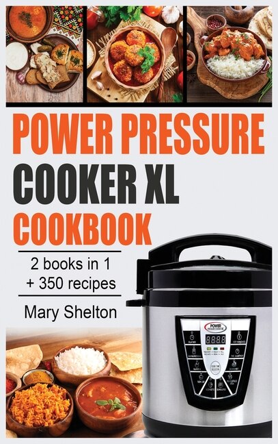 Power Pressure Cooker Xl Cookbook: +350 Quick And Simple Pressure Cooker Recipes For Healthy, Fast And Delicious Meals. 2 Books In 1.