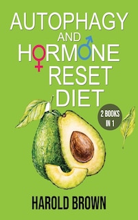 Autophagy And Hormone Reset Diet: 2 Books In 1. Power Your Metabolism, Blast Fat And Activate Your Body's Natural Intelligence To Det