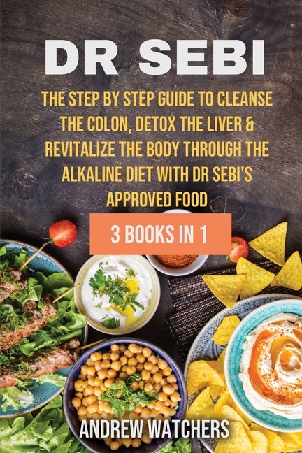 Dr. Sebi: 3 Books In 1: The Step By Step Guide To Cleanse The Colon, Detox The Liver & Revitalize The Body Th