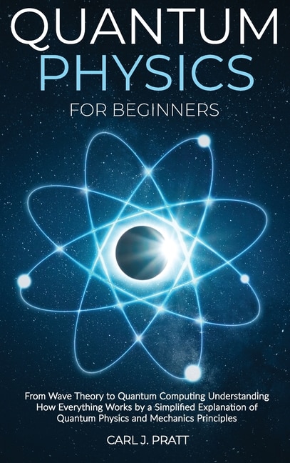 Quantum physics and mechanics for beginners: From Wave Theory to Quantum Computing. Understanding How Everything Works by a Simplified Explanation of Quantum Physics and Mechanics Principles with Minimal Math