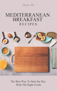 Mediterranean Breakfast Recipes: The Best Way To Start The Day With The Right Foods