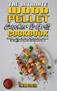 The Ultimate Wood Pellet Smoker And Grill Cookbook: The Ultimate Guide With More Then 50 Delicious Recipes For Your Traeger Grill And Easy Meal At Home