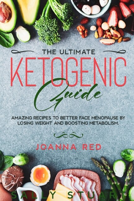 The Ultimate Ketogenic Guide: Amazing Recipes To Better Face Menopause By Losing Weight And Boosting Metabolism