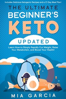 The Ultimate Beginner's Keto Book (updated): Learn How To Simply Rapidly Cut Weight, Raise Your Metabolism, And Boost Your Health! (includes Del