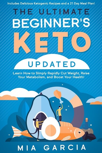 The Ultimate Beginner's Keto Book (updated): Learn How To Simply Rapidly Cut Weight, Raise Your Metabolism, And Boost Your Health! (includes Del